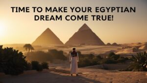 Time to Make Your Egyptian Dream Come True